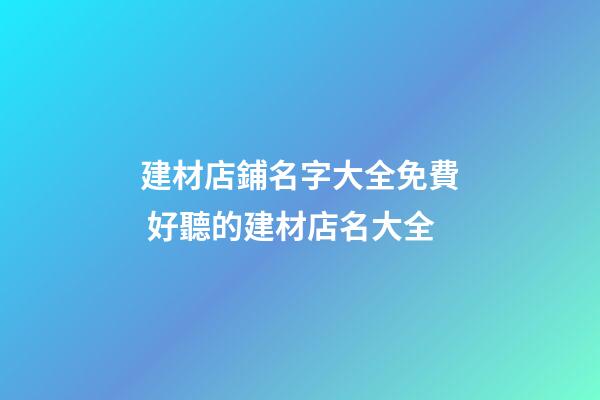 建材店鋪名字大全免費 好聽的建材店名大全-第1張-店鋪起名-玄機派